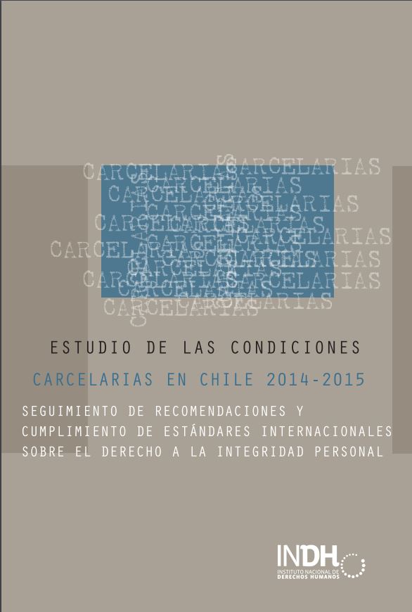 Estudio de las Condiciones Carcelarias en Chile 2014-2015. Seguimiento de recomendaciones y cumplimiento de estándares internacionales sobre el derecho a la integridad personal