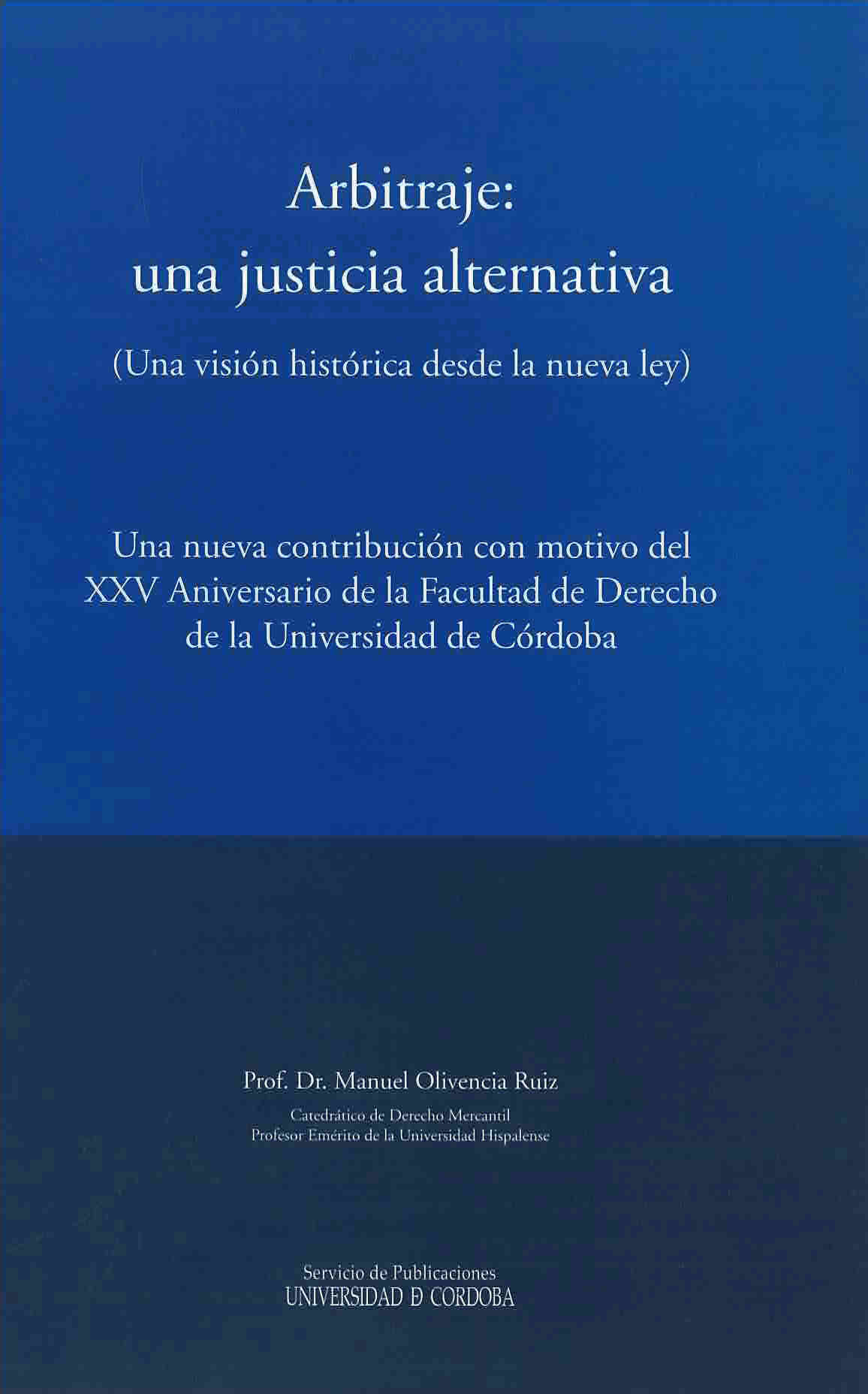 Arbitraje: una justicia alternativa (una visión histórica desde la nueva ley) Una nueva contribución con motivo del XXV Aniversario de la Facultad de Derecho de la Universidad de Córdoba