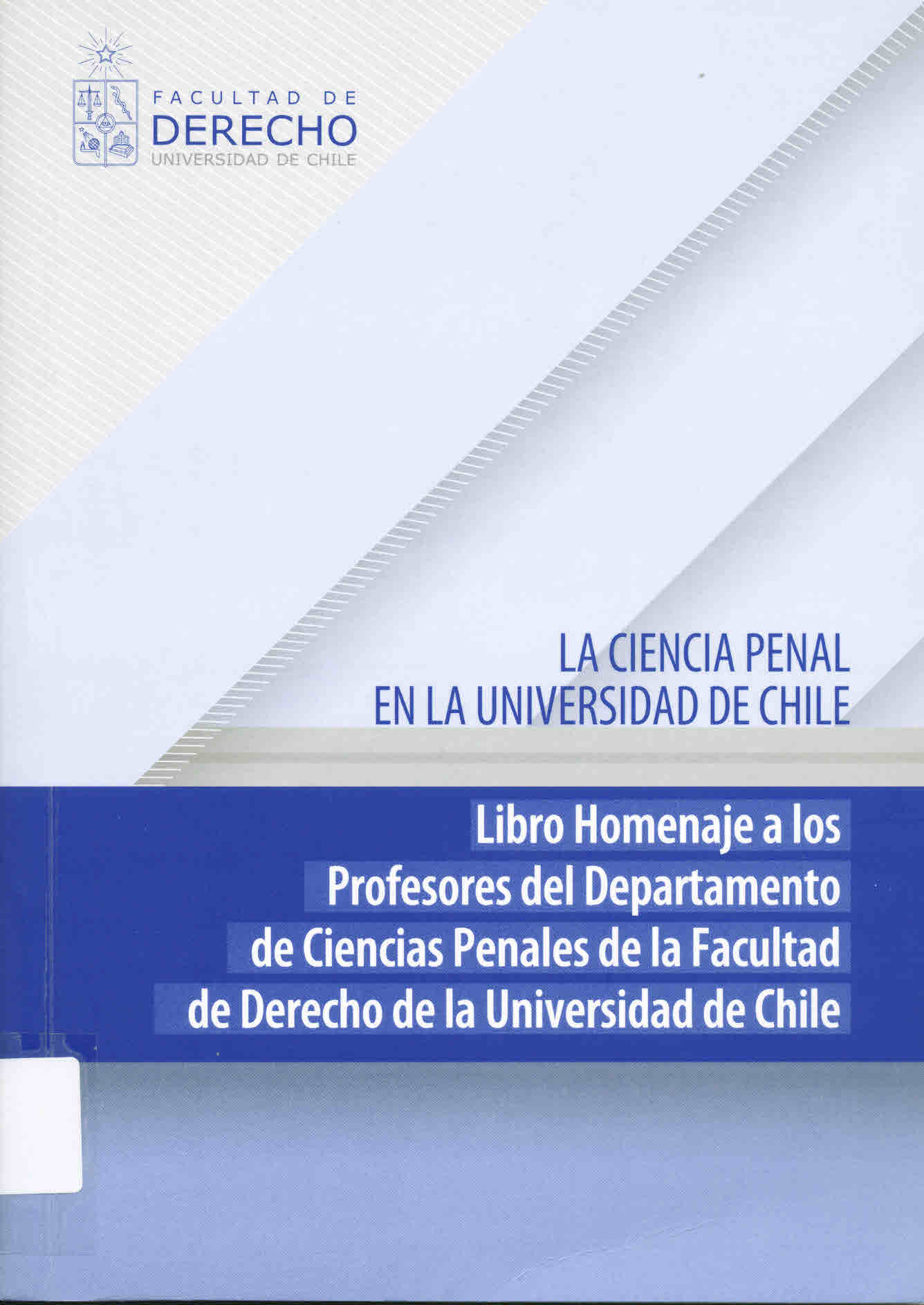 La ciencia penal en la Universidad de Chile : libro homenaje a los profesores del Departamento de Ciencias Penales de la Facultad de Derecho de la Universidad de Chile 