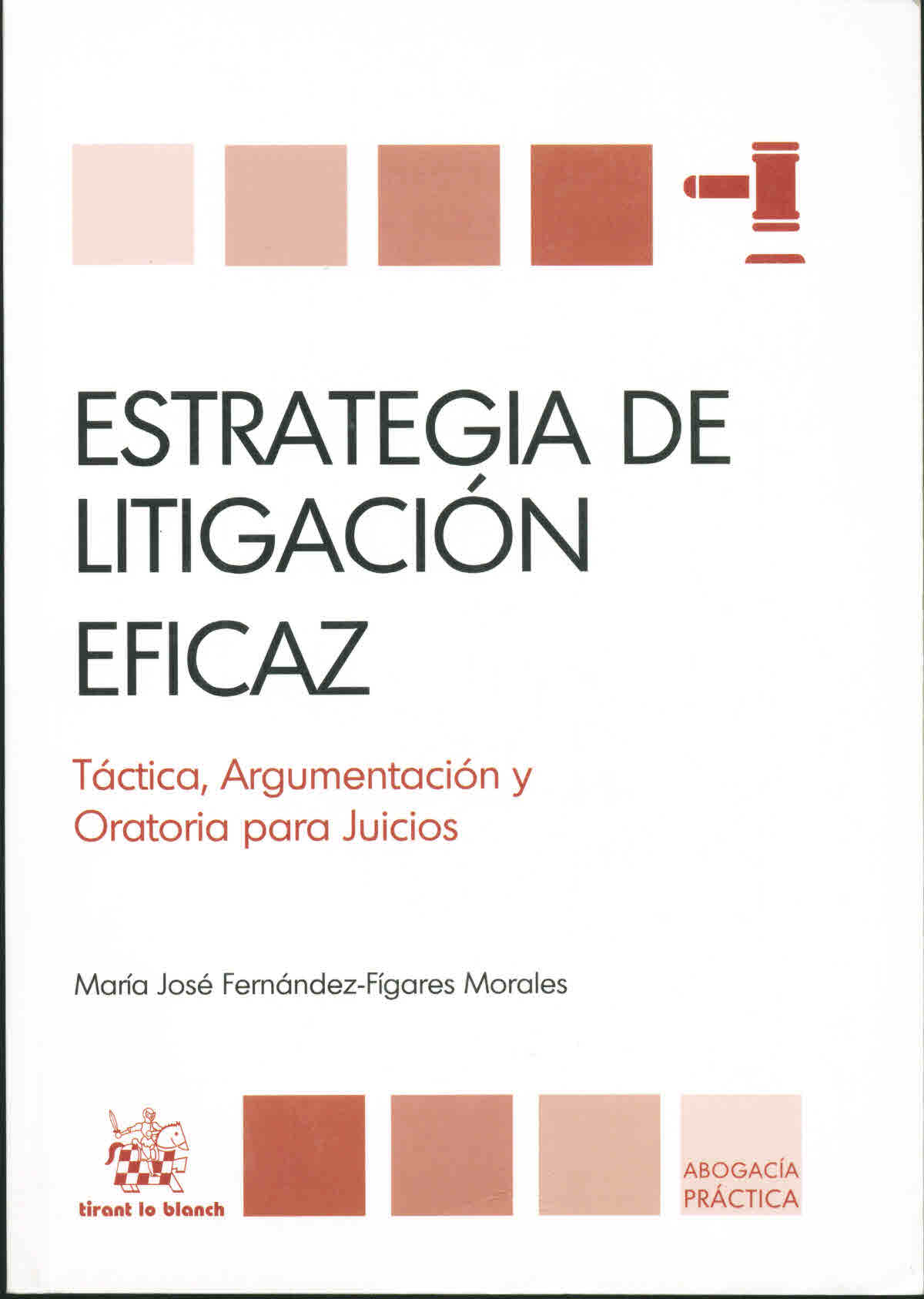 Estrategia de litigación eficaz. Táctica, argumentación y oratoria para juicios